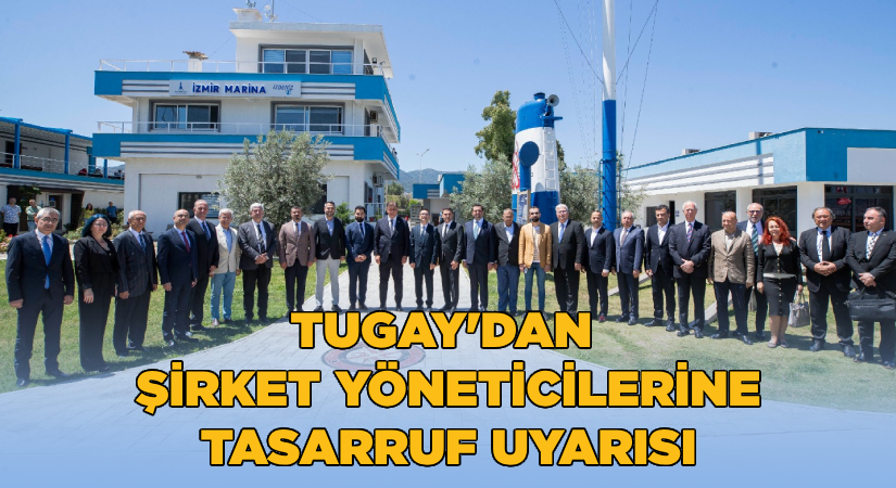 Tugay’dan şirket yöneticilerine tasarruf uyarısı
