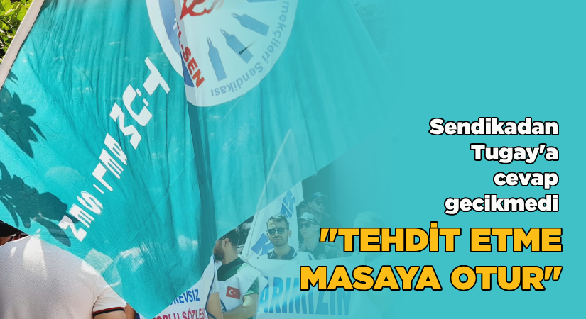 Sendikadan Tugay’a cevap gecikmedi: “Tehdit etme, masaya otur”