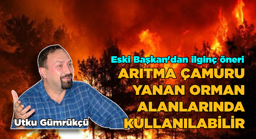 Gümrükçü; Arıtma çamuru yanan orman alanlarında kullanılabilir