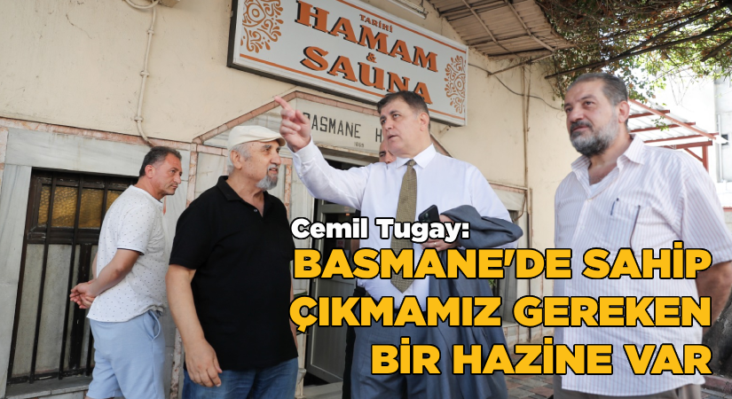 Tugay: Basmane’de sahip çıkmamız gereken bir hazine var