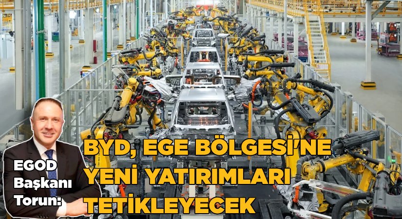 Torun: “BYD Ege Bölgesi’ne yeni yatırımları tetikleyecek”