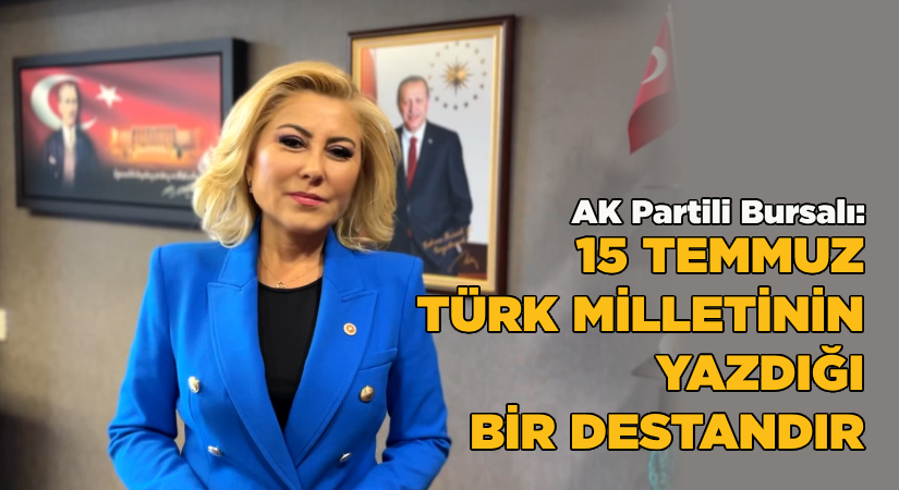 Bursalı: 15 Temmuz Türk Milletinin yazdığı bir destandır