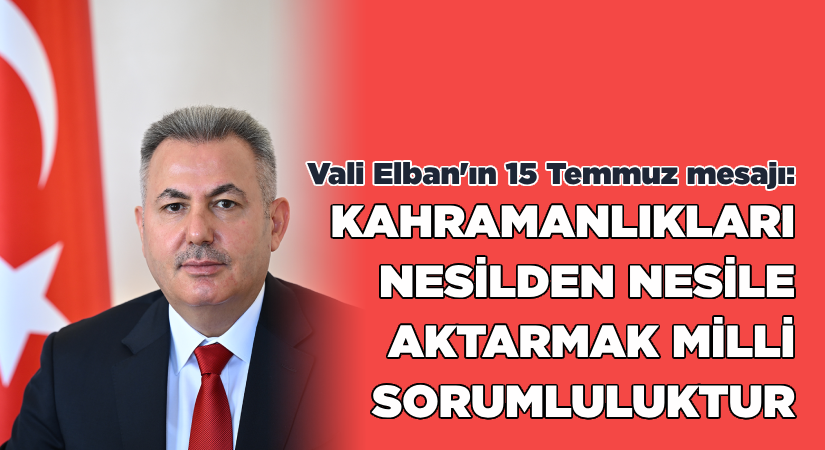 Vali Elban’dan 15 Temmuz mesajı-“Kahramanlıkları nesilden nesile aktarmak milli sorumluluktur”
