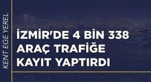  İzmir’de Haziran ayında 4 bin 338 adet otomobilin trafiğe kaydı yapıldı