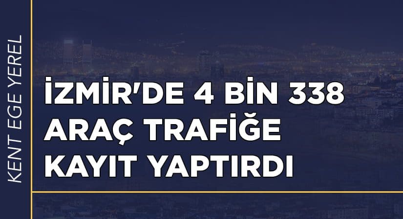  İzmir’de Haziran ayında 4 bin 338 adet otomobilin trafiğe kaydı yapıldı