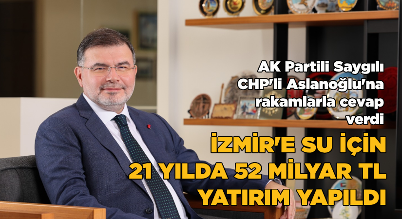 ‘’İzmir’in su problemi için 21 yılda 52 milyar TL yatırım yapıldı’’