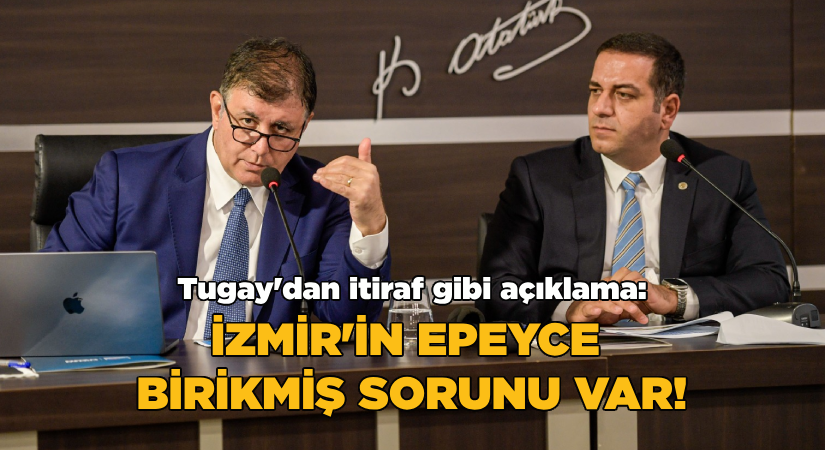 Tugay’dan itiraf gibi açıklama: İzmir’in epeyce birikmiş sorunu var