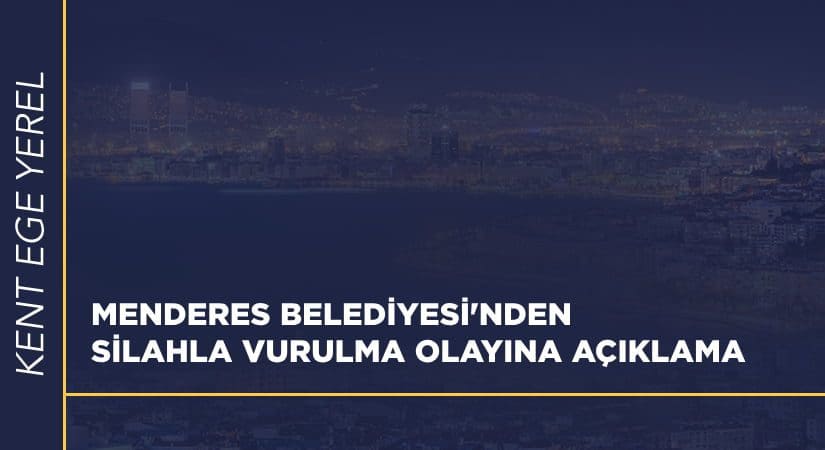 Menderes Belediyesi’nden silahla vurma olayına açıklama