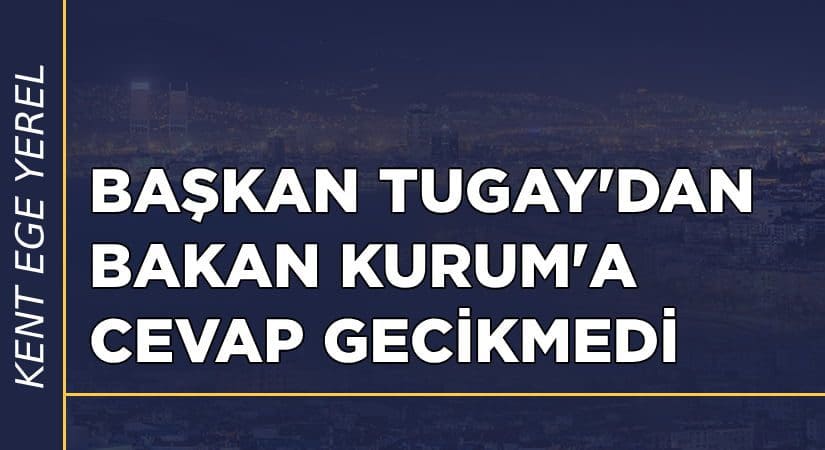 Başkan Tugay’dan Bakan Kuruma cevap gecikmedi