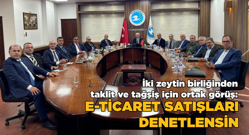 İki zeytin birliğinden taklit ve tağşiş için ortak görüş:E-ticaret satışları denetlensin