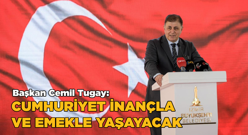 Başkan Tugay: Cumhuriyet inançla ve emekle yaşayacak