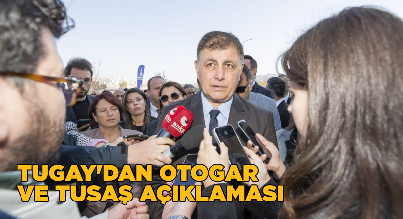 Tugay’dan otogar ve TUSAŞ açıklaması