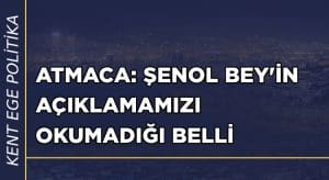 Atmaca: Şenol Bey’in açıklamamızı okumadığı belli
