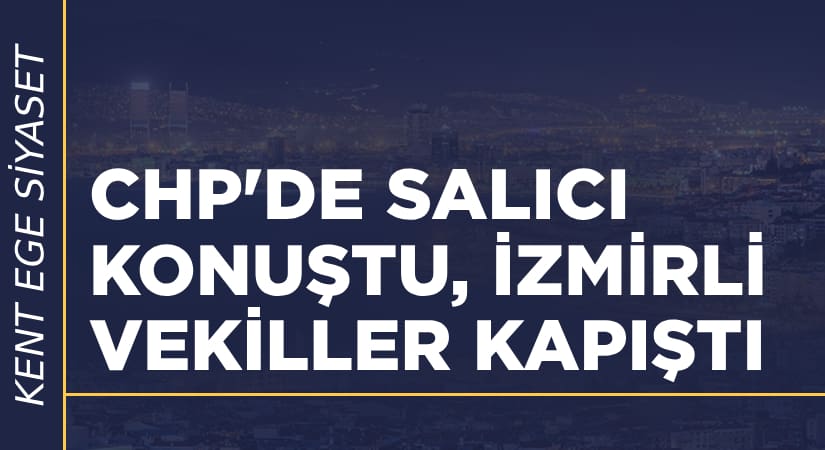 CHP’de Salıcı konuştu, İzmirli vekiller atıştı