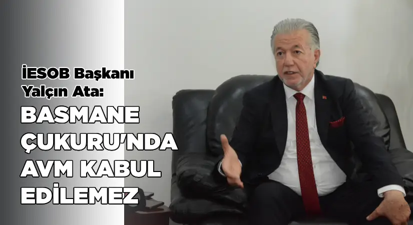 İESOB Başkanı Ata: Basmane Çukuru’nda AVM kabul edilemez