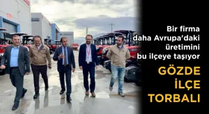 Bir firma daha Avrupa’daki üretimini taşıyor  Gözde ilçe Torbalı