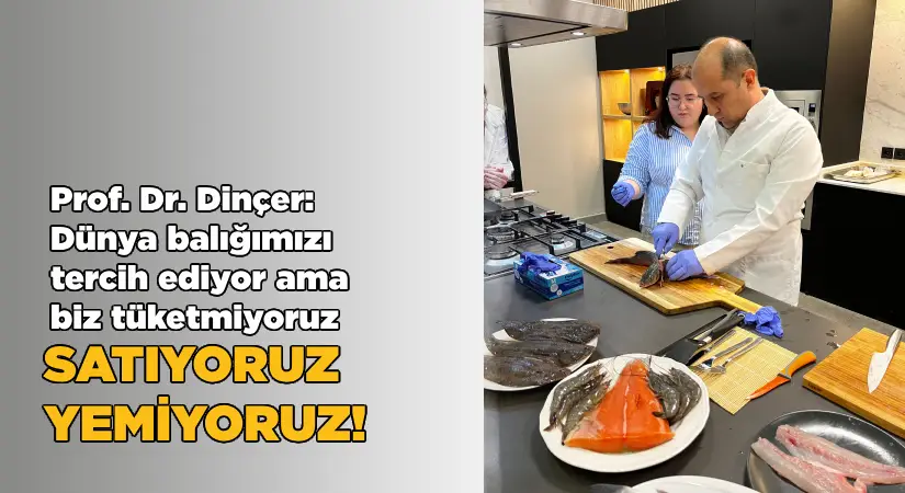 Prof. Dr. Dinçer: Dünya balığımızı tercih ediyor ama biz tüketmekte tereddüt ediyoruz