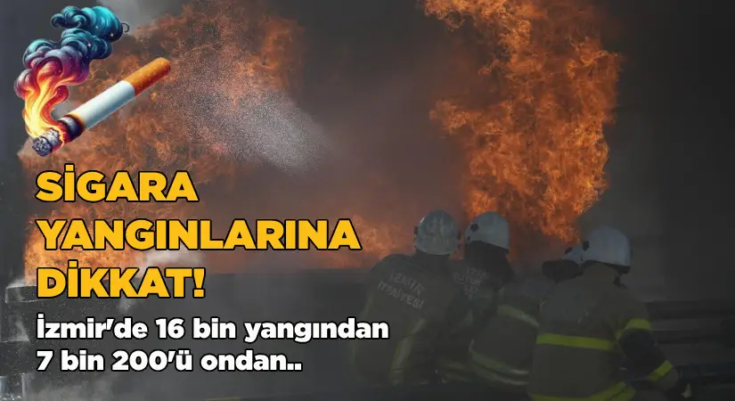 İzmir’de 16 bin yangının 7 bin 200’ü sigara kaynaklı