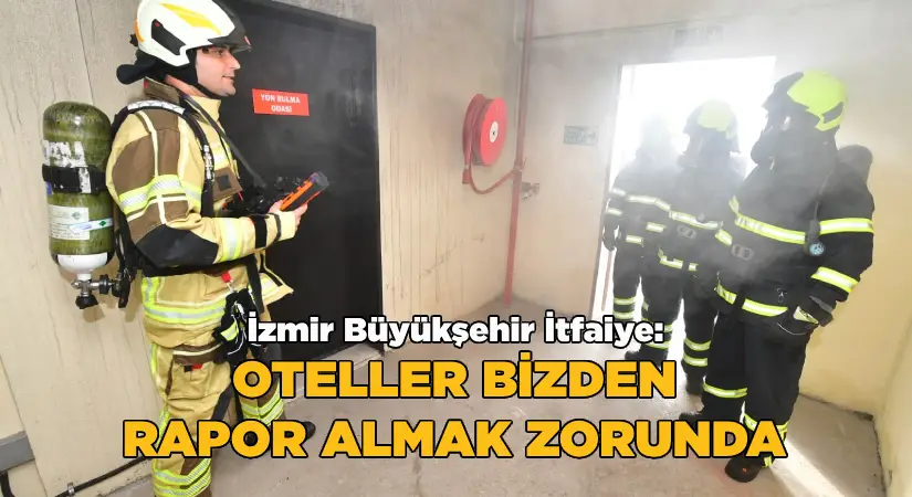 İzmir Büyükşehir İtfaiye: Oteller bizden rapor almak zorunda