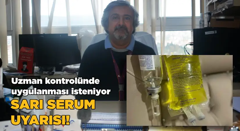 Uzman kontrolünde uygulanması isteniyor Sarı serum uyarısı