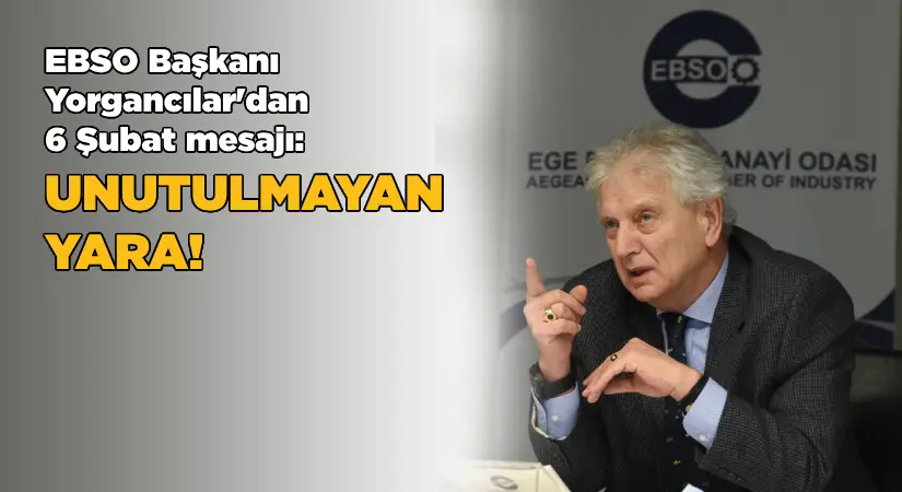 EBSO Başkanı Yorgancılar’dan 6 Şubat mesajı: Unutulmayan yara!