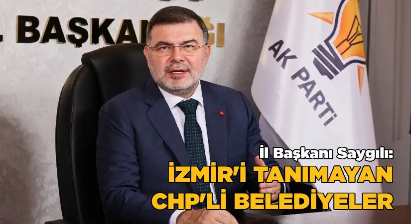 Saygılı: İzmir’i tanımayan, 25 yıldır bu şehri yöneten CHP’li belediyeler