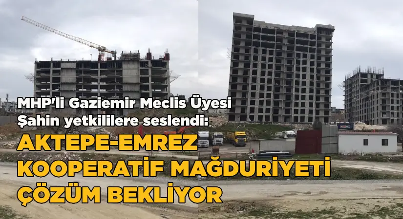 MHP’li Şahin’den çağrı: Aktepe – Emrez’de Kooperatif Mağduriyeti Çözüm Bekliyor