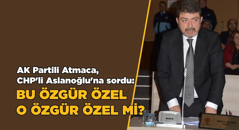 AK Partili Atmaca sordu: Bu Özgür Özel, O, Özgür Özel mi?