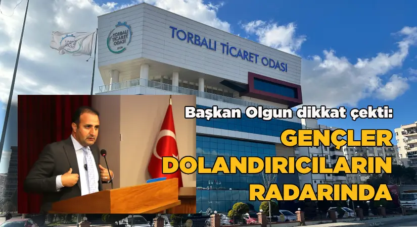 Torbalı Ticaret Odası dikkat çekti: Gençler dolandırıcıların radarında
