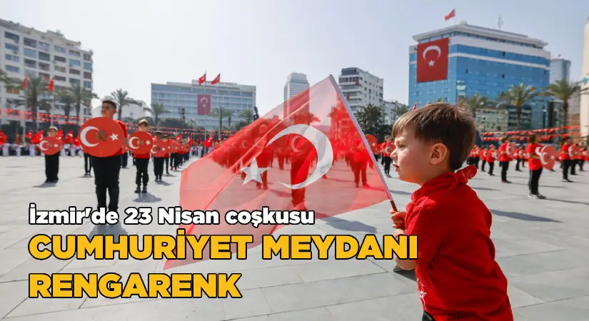İzmir’de 23 Nisan coşkusu Cumhuriyet Meydanı rengarenk