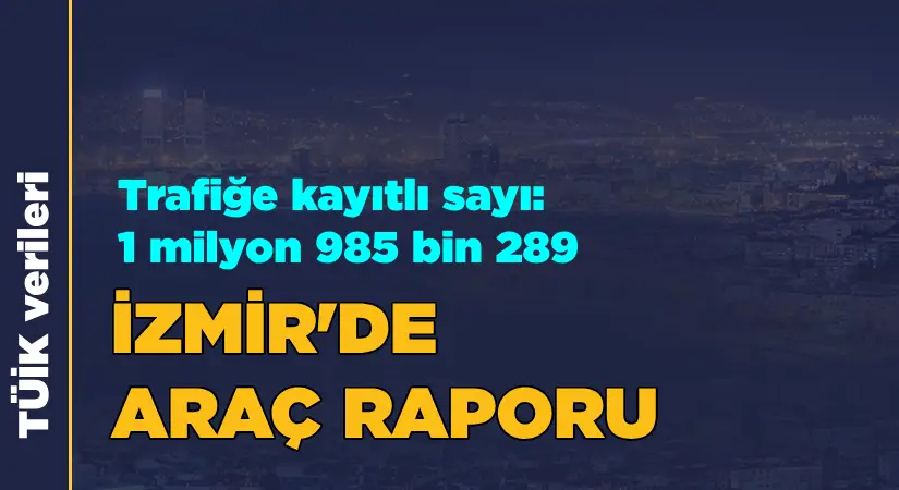 İzmir’de trafiğe kayıtlı araç sayısı Mart ayı sonu itibarıyla 1 milyon 985 bin 289 oldu