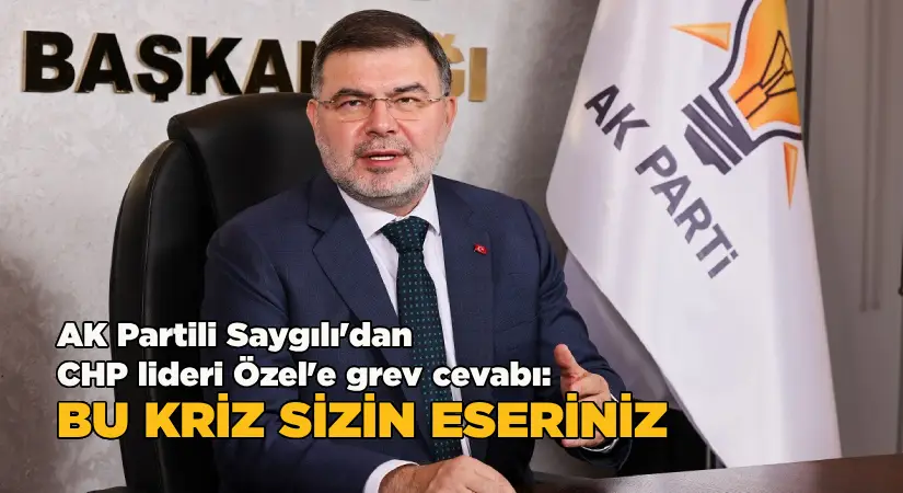 AK Partili Saygılı’dan CHP Genel Başkanı Özel’e ‘grev’ yanıtı!