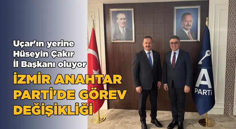 Uçar’ın yerine Hüseyin Çakır İl Başkanı oluyor-İzmir Anahtar Parti’de görev değişikliği