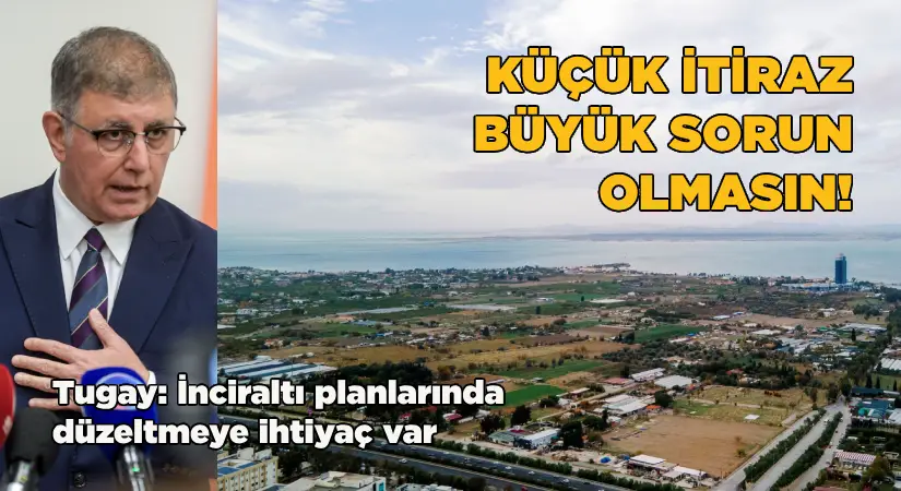 Tugay: İnciraltı planlarında düzeltmeye ihtiyaç var  Küçük itiraz, büyük sorun çıkarır mı?