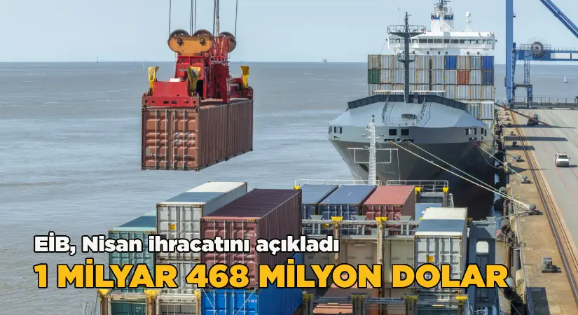 Nisan ayında EİB’den 1 milyar 468 milyon dolarlık ihracat