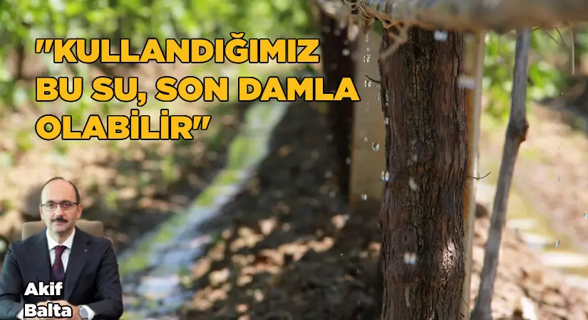 Balta: Kullandığımız bu su, son damla olabilir