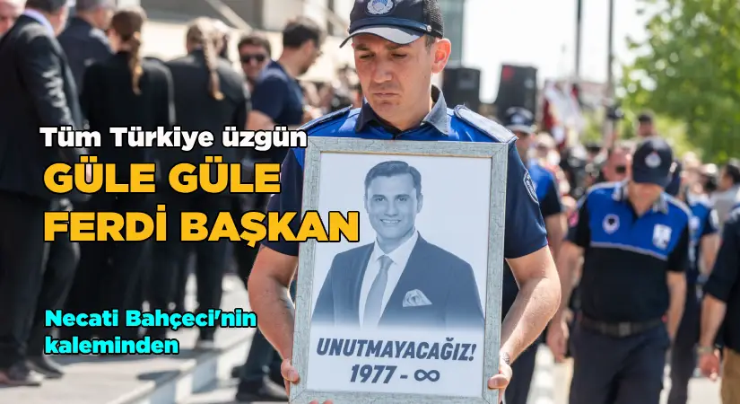 Tüm Türkiye üzgün. Güle güle Ferdi Başkan