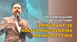 AK Partili Kaya’dan CHP’ye Sert Tepki: “İzmir’i Koltuk ve Rant Kavgalarınıza Mahkûm Ettiniz”