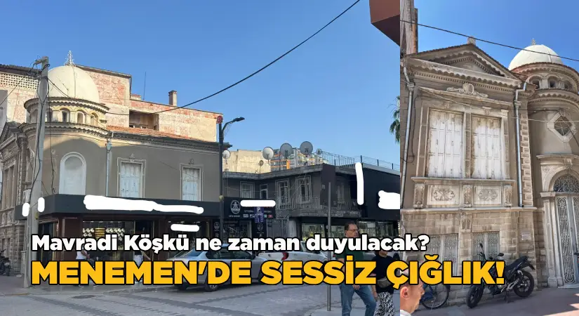Mavradi Köşkü ne zaman duyulacak? Menemen’de sessiz bir çığlık!