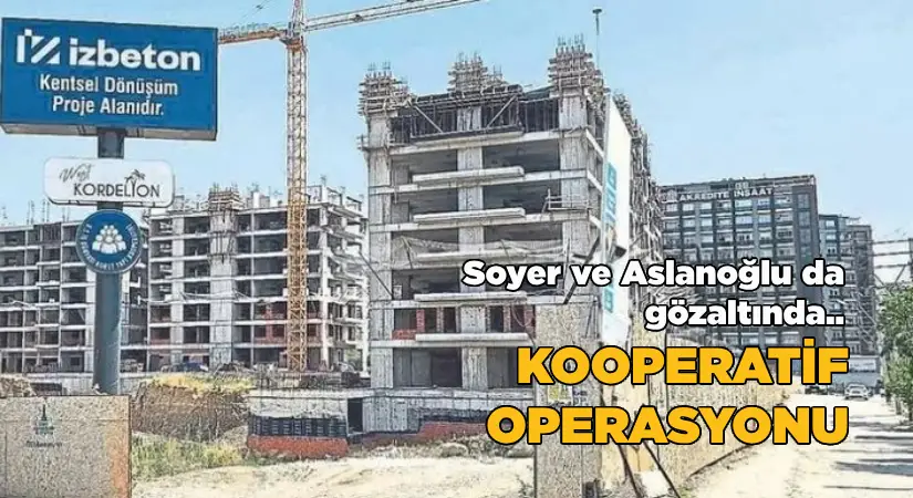 Soyer ve Aslanoğlu da gözaltında.. Kooperatif operasyonu