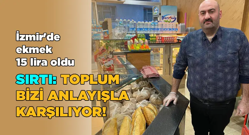 İzmir’de ekmek 15 lira oldu.. Sırtı: Toplum bizi anlayışla karşılıyor!
