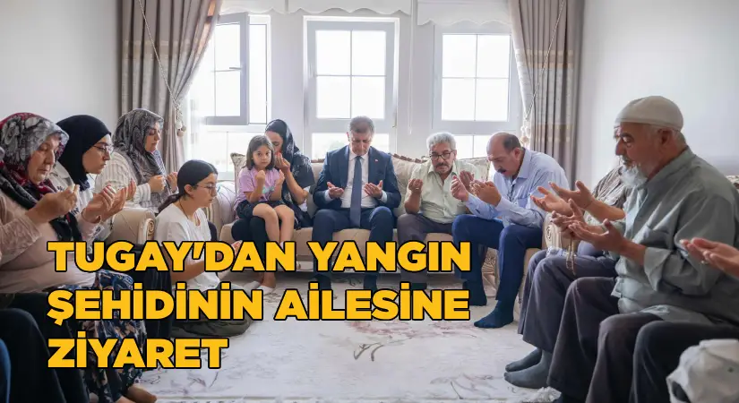 Başkan Tugay yangın şehidi İbrahim Demir’in ailesini ziyaret etti