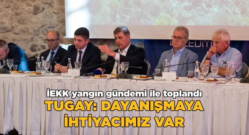 İEKKK “yangın” gündemi ile toplandı-Tugay: Dayanışmaya ihtiyacımız var