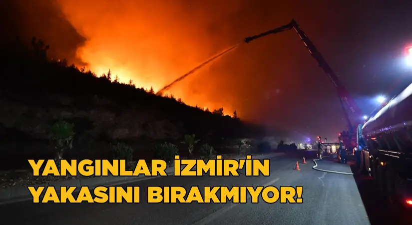 Yangınlar İzmir’in yakasını bırakmıyor!