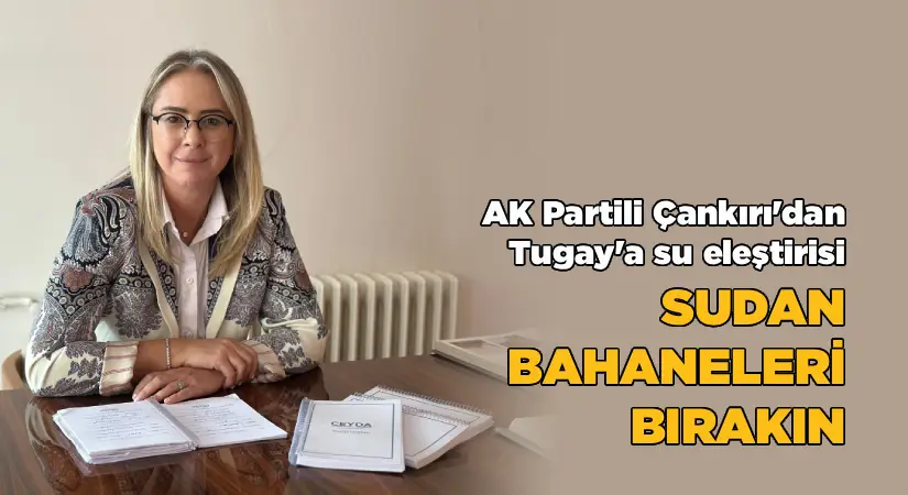 AK Parti’li Çankırı’dan Tugay’a “Su” Eleştirisi: “Sudan Bahaneleri Bırakın”