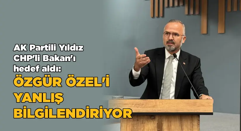 AK Partili Yıldız, Murat Bakan’ı hedef aldı:  Özel’i yanlış bilgilendiriyor