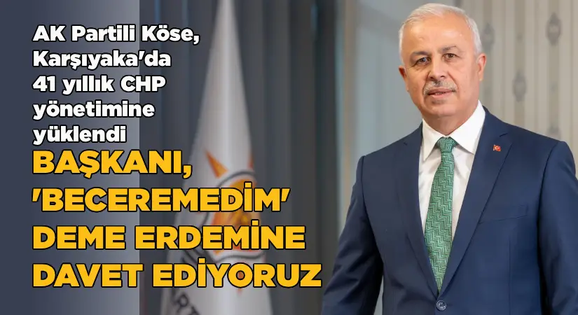 AK Partili Köse, Karşıyaka Belediyesi’nin 41 yıllık CHP yönetimine yüklendi: