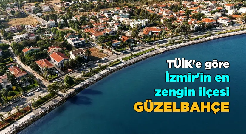 TÜİK’e göre İzmir’in en zengin ilçesi Güzelbahçe