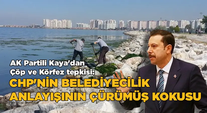AK Partili Kaya’dan İzmir’de Çöp ve Körfez Tepkisi: “CHP’nin Belediyecilik Anlayışının Çürümüş Kokusu”