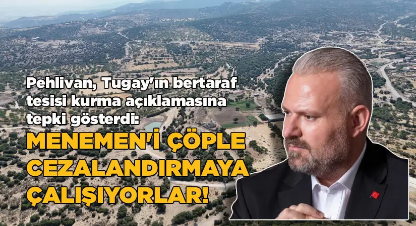 Pehlivan: Menemen’i çöple cezalandırmaya çalışıyorlar